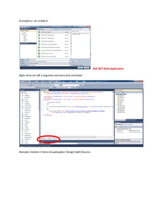 O projeto a ser criado é:
ASP.NET Web Application
Após clicar em OK a seguinte estrutura será montada:
Atenção: Existem 3 itens (visualização): Design|Split|Source.
 