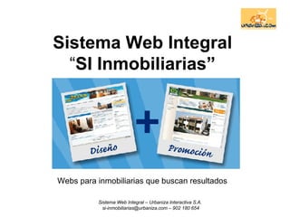Sistema Web Integral   “ SI Inmobiliarias”   Webs para inmobiliarias que buscan resultados Sistema Web Integral – Urbaniza Interactiva S.A.  si-inmobiliarias@urbaniza.com – 902 180 654 