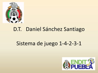 D.T. Daniel Sánchez Santiago
Sistema de juego 1-4-2-3-1
 