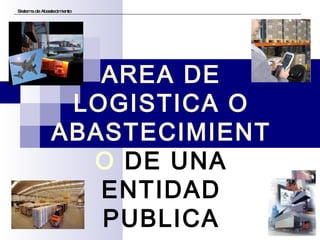 Sistema de Abastecimiento AREA DE LOGISTICA O ABASTECIMIENTO  DE UNA ENTIDAD PUBLICA 