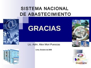 SISTEMA NACIONAL  DE ABASTECIMIENTO Lic. Adm. Alex Mori Puescas Lima, Octubre de 2009 GRACIAS 