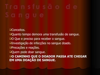 Conceitos. Quanto tempo demora uma transfusão de sangue. O Que e preciso para receber o sangue.  Investigação de infecções no sangue doado.  Precações e reações. Quem pode doar sangue. O CAMINHO QUE O DOADOR PASSA ATE CHEGAR EM UMA DOAÇÃO DE SANGUE. 