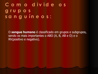 O  sangue humano  é classificado em grupos e subgrupos, sendo os mais importantes o ABO (A, B, AB e O) e o Rh(positivo e negativo). 