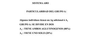 PARTICULARIDAD DEL GRUPO A:
Algunos individuos tienen un Ag adicional ó A1
GRUPO A: SE DIVIDE EN DOS
A1 : TIENE AMBOS AGLUTINOGENOS (80%)
A2 : TIENE UNO SOLO (20%)
SISTEMAABO
 