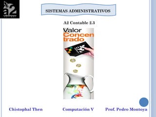 Chistophal Then Computación V Prof. Pedro Montoya
SISTEMAS ADMINISTRATIVOS
A2 Contable 2.3
 