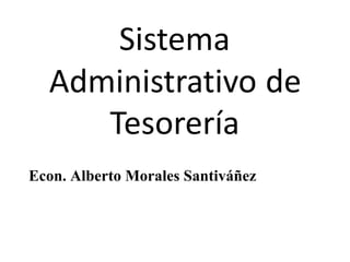 Sistema
Administrativo de
Tesorería
Econ. Alberto Morales Santiváñez
 