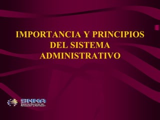 IMPORTANCIA Y PRINCIPIOS 
DEL SISTEMA 
ADMINISTRATIVO 
 