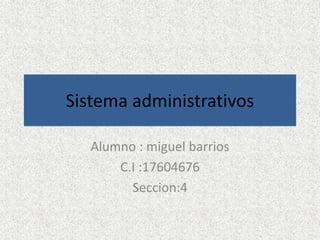 Sistema administrativos
Alumno : miguel barrios
C.I :17604676
Seccion:4
 