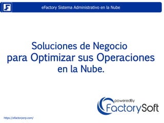 eFactory Sistema Administrativo en la Nube
https://efactoryerp.com/
Soluciones de Negocio
para Optimizar sus Operaciones
en la Nube.
 