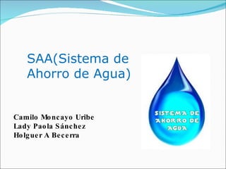 SAA(Sistema de Ahorro de Agua) Camilo Moncayo Uribe Lady Paola Sánchez Holguer A Becerra 