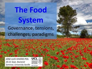 The Food
System
Governance, tensions,
challenges, paradigms
JOSE LUIS VIVERO POL
20-21 Sept, Doctoral
Seminar, University Seville
 