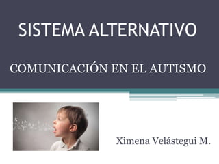 SISTEMA ALTERNATIVO
COMUNICACIÓN EN EL AUTISMO
Ximena Velástegui M.
 