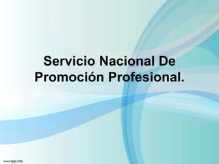 Servicio Nacional De
Promoción Profesional.
 