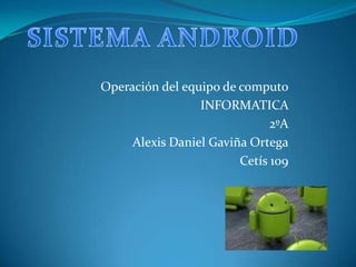 Operación del equipo de computo
                 INFORMATICA
                              2ºA
     Alexis Daniel Gaviña Ortega
                        Cetís 109
 