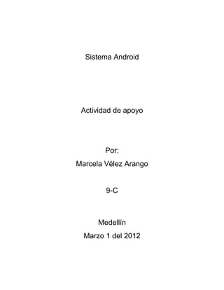 Sistema Android




 Actividad de apoyo




        Por:
Marcela Vélez Arango


        9-C



      Medellín
  Marzo 1 del 2012
 
