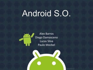 Android S.O.
Alex Barros
Diego Damasceno
Lucas Silva
Paulo Mocbel
 