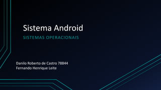 Sistema Android
SISTEMAS OPERACIONAIS
Danilo Roberto de Castro 78844
Fernando Henrique Leite
 