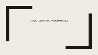 JAYDER LEONARDO NOPE MARTINEZ
 
