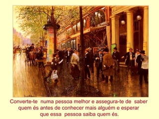 Converte-te numa pessoa melhor e assegura-te de saber
quem és antes de conhecer mais alguém e esperar
que essa pessoa saiba quem és.
 