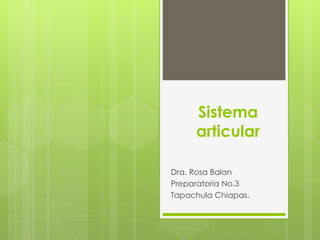 Sistema
articular
Dra. Rosa Balan
Preparatoria No.3
Tapachula Chiapas.
 