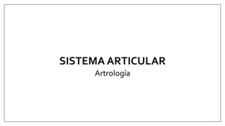 SISTEMA ARTICULAR
Artrología
 