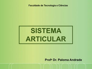 SISTEMA
ARTICULAR
Profa Dr. Paloma Andrade
Faculdade de Tecnologia e Ciências
 