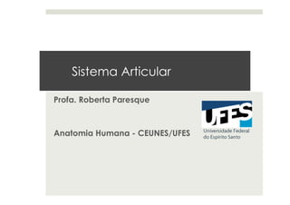 Sistema Articular
Profa. Roberta Paresque
Anatomia Humana - CEUNES/UFES
 
