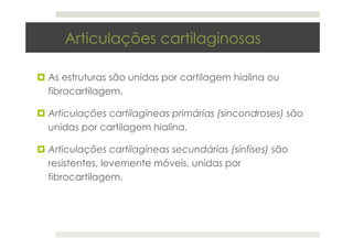 Articulações cartilaginosas
¤ As estruturas são unidas por cartilagem hialina ou
fibrocartilagem.
¤ Articulações cartilagí...