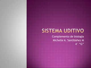 SISTEMA UDITIVO Complemento de biología Michelle A. Santibáñez M 4° “G” 