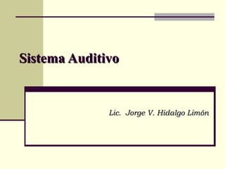 Sistema Auditivo   Lic.  Jorge V. Hidalgo Limón   