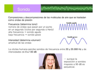 Frecuencia (determina tono):
número de ondas que pasan por un punto
en un segundo (ciclos por segundo o Hertz)
alta frecue...