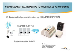 COMO DESENHAR UMA INSTALAÇÃO FOTOVOLTAICA DE AUTO-CONSUMO

5.4- Soluciones técnicas para no inyectar a red : REAL ENERGY SYSTEMS

DANFOSS DLX Y TLX

Franja de seguridad de 1kW!
Contacto
Web: Http://www.renesys.es
Email: info@renesys.es
Teléfono: 917 083 201
20

 