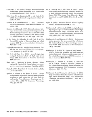 Cosby, M.C., J. and Nelms, R. (1994). A resonant inverter
for electronic ballast applications, IEEE Transactions
on Industrial Electronics 41(4): 418–425.
Dalla Costa, M. A., Landerdahl, M. L. and Prado, R. N.
(2002). Independent multi-lamp electronic ballast, IN-
DUSCON 2002.
Erickson, R. W. and Maksimovi´c, D. (2001). Fundamen-
tals of Power Electronics, 3 edn, Kluwer Academic Pu-
blisher, USA.
Hammer, E. and Haas, D. (1997). Photocell enhanced tech-
nique for measuring starting electrode temperatures of
ﬂuorescent lamps, Conference Record of the 1997 IEEE
Industry Applications Conference, 1997. Thirty-Second
IAS Annual Meeting, IAS ’97., Vol. 3, pp. 2313–2333.
Ji, Y., Davis, R., O’Rourke, C. and Chui, E. (1999).
Compatibility testing of ﬂuorescent lamp and ballast
systems, IEEE Transactions on Industry Applications
35(6): 1271–1276.
Lighting-Controls (2010). Energy design resources, Dis-
pon?vel em www.energydesign-resources.
com. Acesso em 05 de abril de 2010.
Lin, C.-S. and Chen, C.-L. (2001). A novel single-stage
push-pull electronic ballast with high input power
factor, IEEE Transactions on Industrial Electronics
48(4): 770–776.
MME (2007). Minist?rio de Minas e Energia - Plano
Nacional de Energia 2030, Dispon?vel em www.mme.
gov.br/mme/menu. Acesso em 19 de julho de 2010.
Ogata, K. (1998). Engenharia de Controle Moderno, 3 edn,
LTC, Rio de Janeiro.
Spangler, J., Hussain, B. and Behera, A. (1991). Electro-
nic ﬂuorescent ballast using a power factor correction
technique for loads greater than 300 watts, Sixth An-
nual Applied Power Electronics Conference and Ex-
position, 1991. APEC ’91. Conference Proceedings,
1991., pp. 393–399.
Tao, F., Zhao, Q., Lee, F. and Onishi, N. (2001). Single-
stage power-factor-correction electronic ballast with
a wide continuous dimming control for ﬂuorescent
lamps, IEEE 32nd Annual Power Electronics Specia-
lists Conference, 2001. PESC, 2001, Vol. 2, pp. 926–
931.
Taylor, A. (2000). Electronic ballasts, National Lighting
Product Information Program 8(1): 1–32.
Wakabayashi, F. and Canesin, C. (2002). A high efﬁciency
hpf-zcs-pwm sepic for electronic ballast with multiple
tubular ﬂuorescent lamps, Seventeenth Annual IEEE
Applied Power Electronics Conference and Exposition,
2002. APEC 2002., Vol. 2, pp. 924–930.
Wakabayashi, F. and Canesin, C. (2005). An improved
design procedure for lcc resonant ﬁlter of dimma-
ble electronic ballasts for ﬂuorescent lamps, based on
lamp model, IEEE Transactions on Power Electronics
20(5): 1186–1196.
Wakabayashi, F., de Brito, M., Ferreira, C. and Canesin, C.
(2007). Setting the preheating and steady-state ope-
ration of electronic ballasts, considering electrodes of
hot-cathode ﬂuorescent lamps, IEEE Transactions on
Power Electronics 22(3): 899–911.
Wakabayashi, F., Ferreira, C., de Brito, M. and Cane-
sin, C. (2007). Model for electrodes’ ﬁlaments of
hot cathode ﬂuorescent lamps, during preheating with
constant rms current, IEEE Transactions on Power
Electronics 22(3): 719–726.
Walabayashi, F., de Oliveira, R. and Canesin, C. (2004).
High power factor dimmable electronic ballast for mul-
tiple tubular ﬂuorescent lamps, IEEE International
Symposium on Industrial Electronics, 2004, Vol. 2,
pp. 1063–1068.
452 Revista Controle & Automação/Vol.23 no.4/Julho e Agosto 2012
 