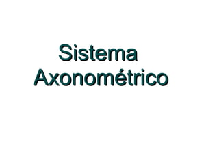 Sistema  Axonométrico 