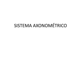 SISTEMA AXONOMÉTRICO
 