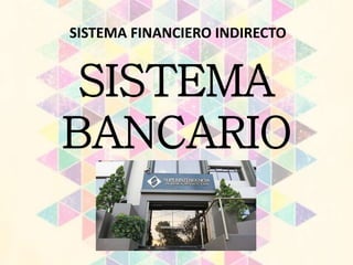 SISTEMA
BANCARIO
SISTEMA FINANCIERO INDIRECTO
 