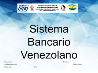 Sistema
Bancario
VenezolanoEstudiante: Profesor:
Auribert Camacho Emilse García
26.984.854 CP01
 