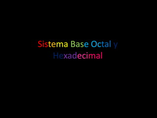 Sistema Base Octal y
    Hexadecimal
 