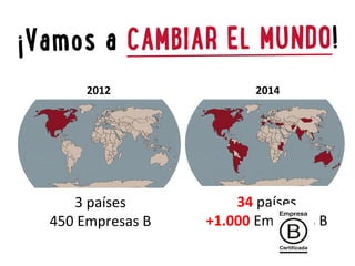 2012 
2014 
3 
países 
450 
Empresas 
B 
34 
países 
+1.000 
Empresas 
B 
 