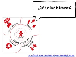 ¿Qué tan bien lo hacemos? 
h"p://b-­‐lab.force.com/bcorp/AssessmentRegistra8on 
 