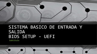 SISTEMA BASICO DE ENTRADA Y
SALIDA
BIOS SETUP - UEFI
Subtítulo
 