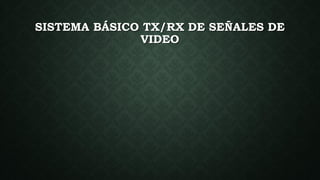 SISTEMA BÁSICO TX/RX DE SEÑALES DE
VIDEO
 
