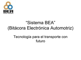 “ Sistema BEA” (Bitácora Electrónica Automotriz) Tecnología para el transporte con futuro 