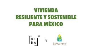 VIVIENDA
RESILIENTE Y SOSTENIBLE
PARA MÉXICO
®
By
 