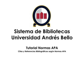 Sistema de Bibliotecas
Universidad Andrés Bello
Tutorial Normas APA
Citas y Referencias Bibliográficas según Normas APA

 