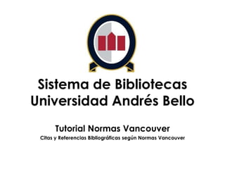 Sistema de Bibliotecas
Universidad Andrés Bello
Tutorial Normas Vancouver
Citas y Referencias Bibliográficas según Normas Vancouver

 