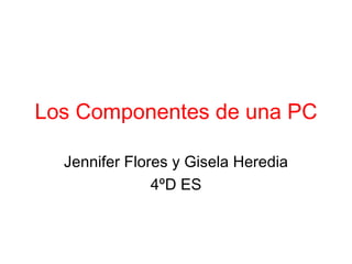 Los Componentes de una PC Jennifer Flores y Gisela Heredia 4ºD ES 
