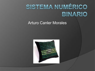 Sistema Numérico Binario Arturo Canler Morales  