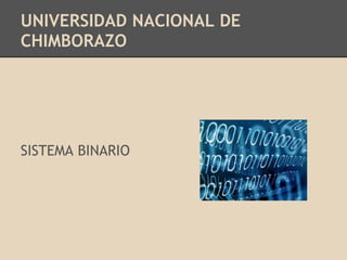 UNIVERSIDAD NACIONAL DE
CHIMBORAZO
SISTEMA BINARIO
 