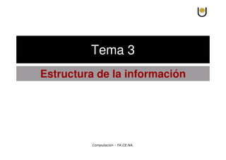 Computacion - FA.CE.NA.
Estructura de la información
Tema 3
 
